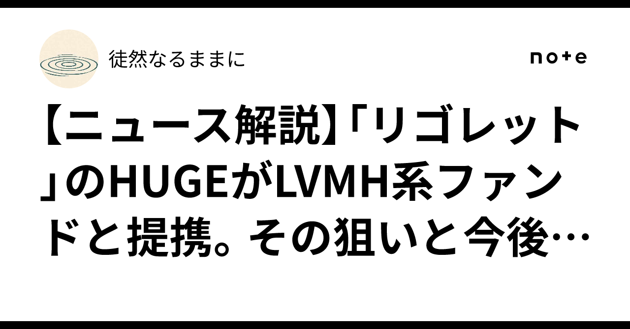 ニュース解説】「リゴレット」のHUGEがLVMH系ファンドと提携。その狙いと今後の展開｜徒然なるままに