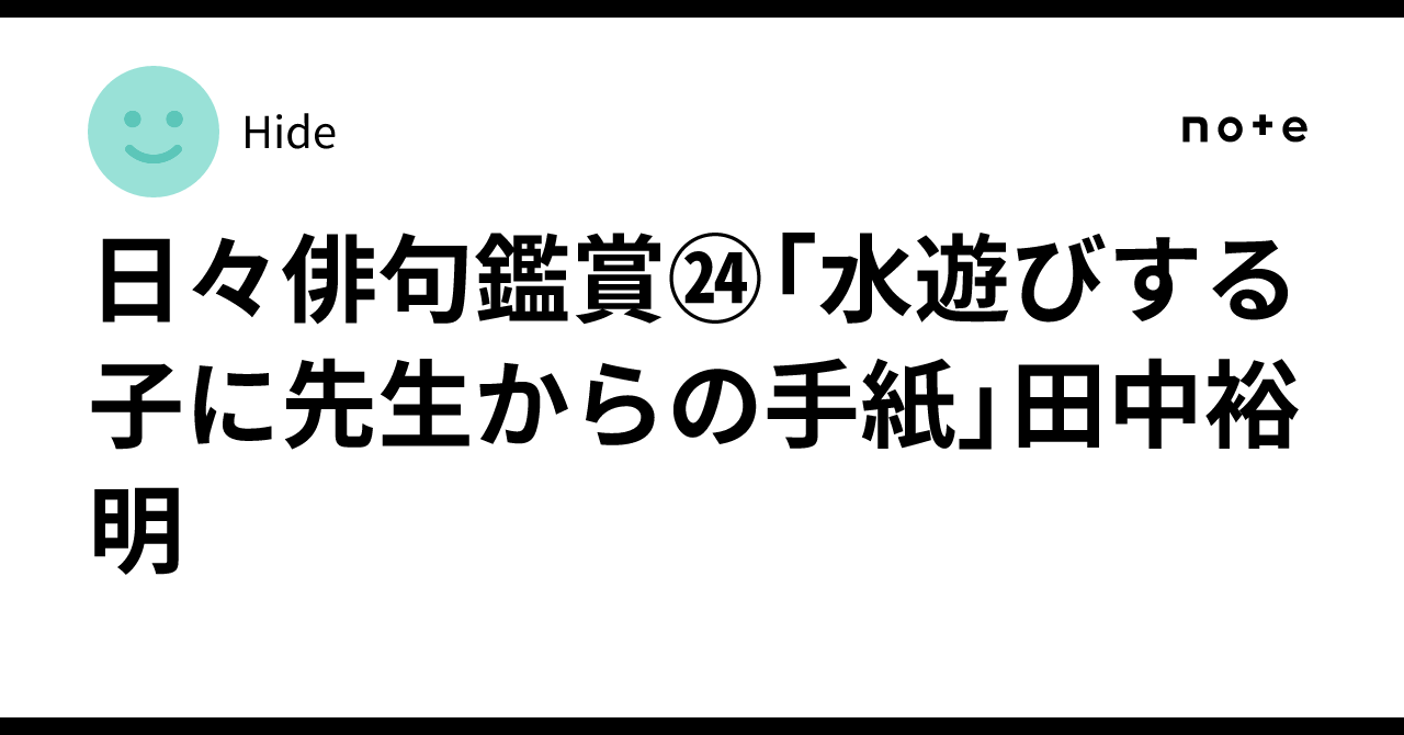 日々俳句鑑賞㉔「水遊びする子に先生からの手紙」田中裕明｜Hide
