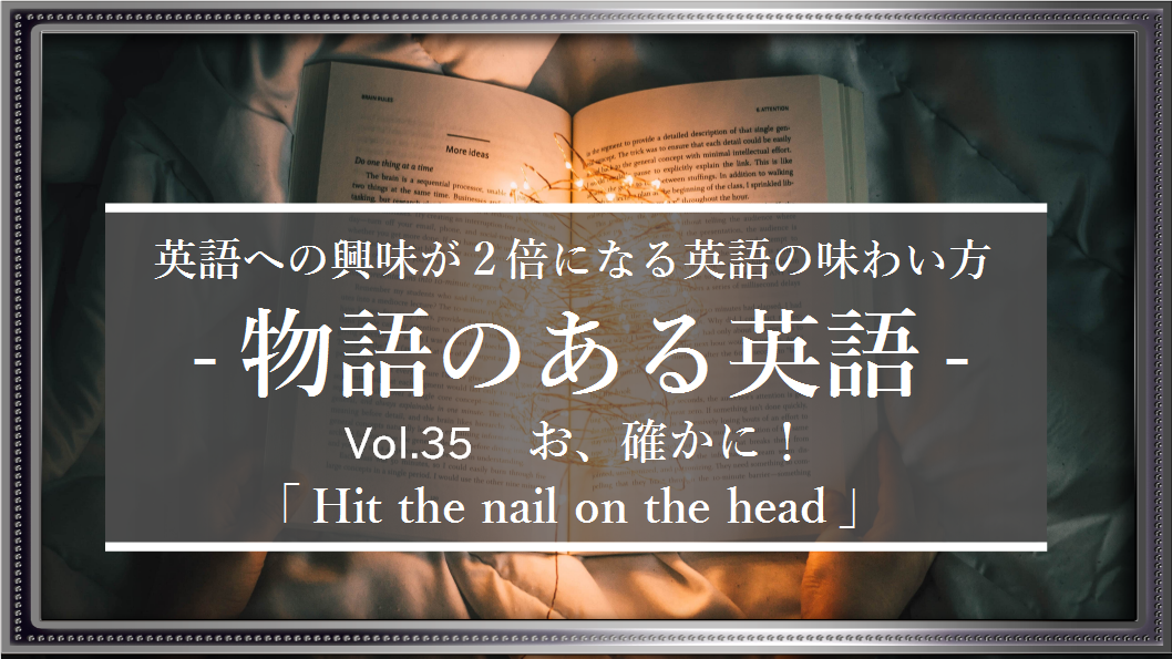 Hit The Nail On The Head お 確かに という共感の瞬間に使えるピンポイントなフレーズ 物語のある英語 Vol 35 グローバルなスローバル 物語のある英語 Note